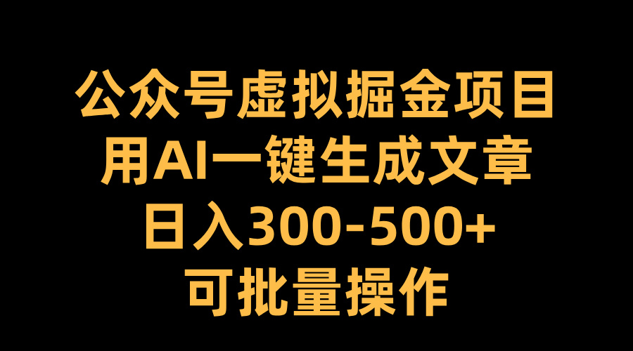 公众号虚拟掘金项目，用AI一键生成文章，日入300-500+可批量操作|琦哥资源