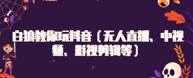 白狼教你玩抖音（无人直播、中视频、影视剪辑等）|琦哥资源