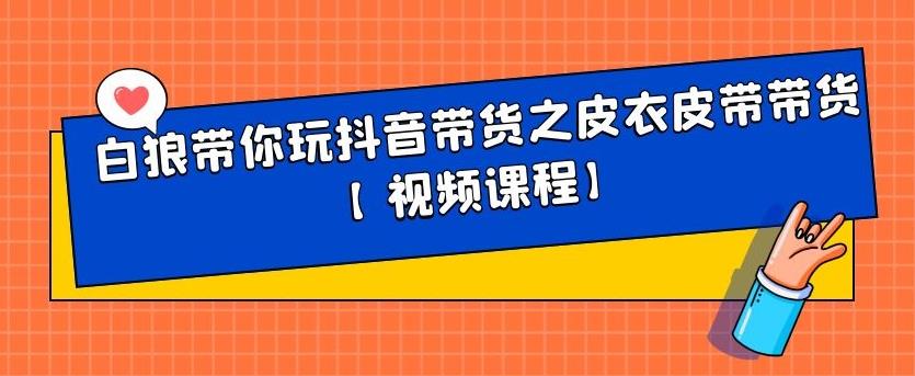 白狼带你玩抖音带货之皮衣皮带带货【视频课程】|琦哥资源