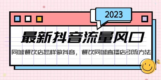 2023最新抖音流量风口，同城餐饮店怎样做抖音，餐饮同城直播店引流方法|琦哥资源