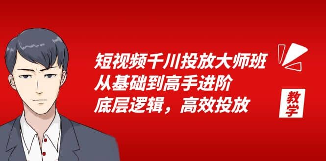 短视频千川投放大师班，从基础到高手进阶，底层逻辑，高效投放（15节）|琦哥资源