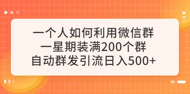 一个人如何利用微信群自动群发引流，一星期装满200个群，日入500+|琦哥资源