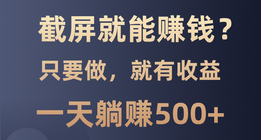 截屏就能赚钱？0门槛，只要做，100%有收益的一个项目，一天躺赚500+|琦哥资源