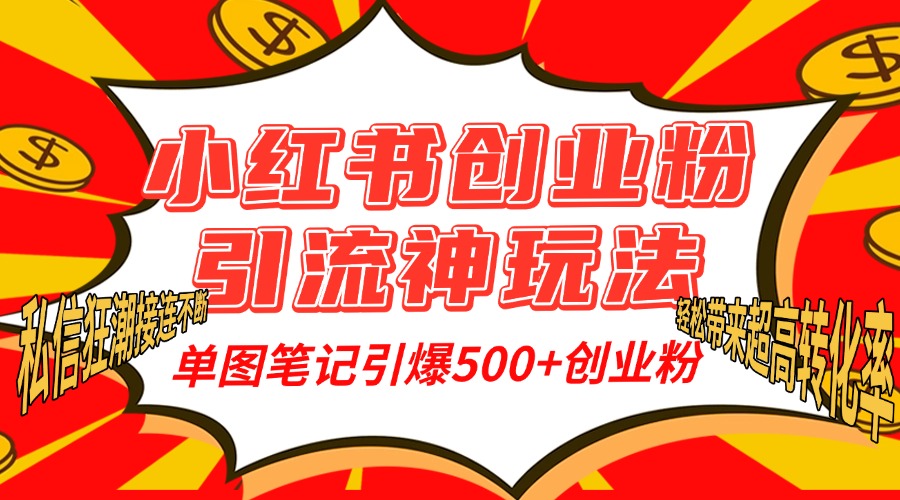 小红书创业粉引流神玩法，单图笔记引爆500+精准创业粉丝，私信狂潮接连不断，单条笔记轻松带来超高转化率！|琦哥资源