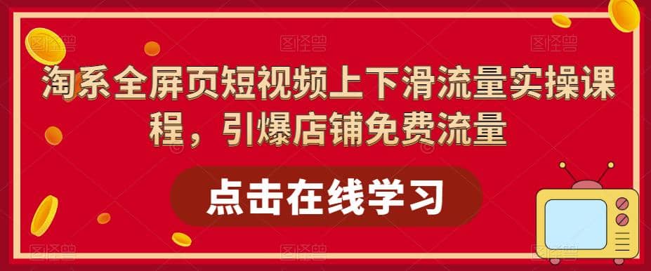 淘系-全屏页短视频上下滑流量实操课程，引爆店铺免费流量（87节视频课）|琦哥资源