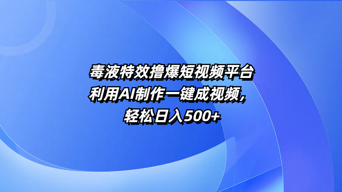 毒液特效撸爆短视频平台，利用AI制作一键成视频，轻松日入500+|琦哥资源