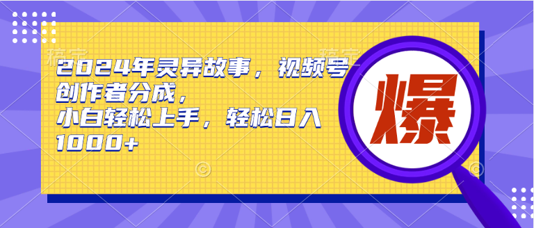 2024年灵异故事，视频号创作者分成，小白轻松上手，轻松日入1000+|琦哥资源
