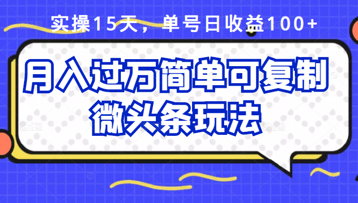 祖小来实操15天，单号日收益100+，月入过万简单可复制的微头条玩法【付费文章】|琦哥资源