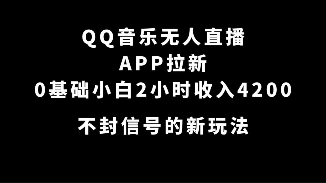 QQ音乐无人直播APP拉新，0基础小白2小时收入4200 不封号新玩法(附500G素材)|琦哥资源