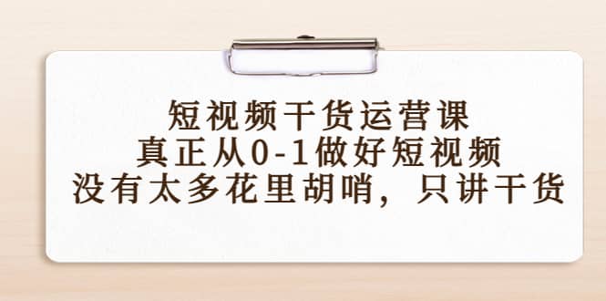 短视频干货运营课，真正从0-1做好短视频，没有太多花里胡哨，只讲干货|琦哥资源