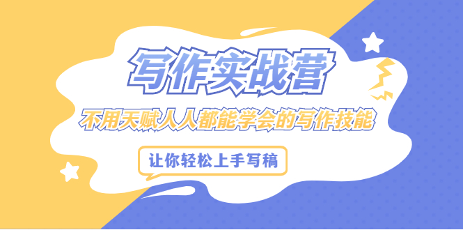 写作实战营，不用天赋人人都能学会的写作技能，让你轻松写稿变现|琦哥资源