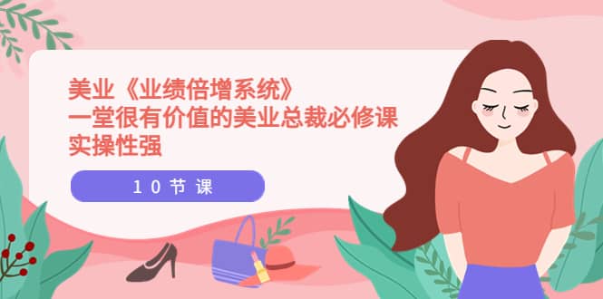 美业《业绩倍增系统》一堂很有价值的美业总裁必修课，实操性强（10节课）|琦哥资源