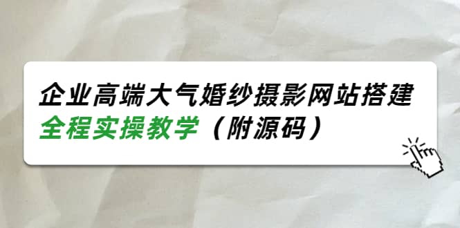 企业高端大气婚纱摄影网站搭建，全程实操教学（附源码）|琦哥资源