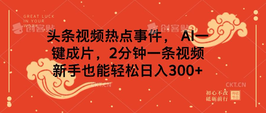 头条视频热点事件， AI一键成片，2分钟一条视频，新手也能轻松日入300+|琦哥资源