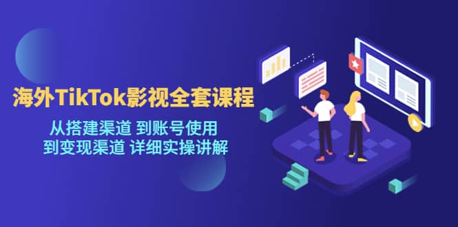 海外TikTok/影视全套课程，从搭建渠道 到账号使用 到变现渠道 详细实操讲解|琦哥资源