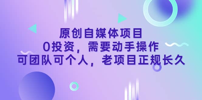原创自媒体项目，0投资，需要动手操作，可团队可个人，老项目正规长久|琦哥资源