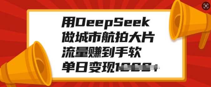 用DeepSeek做城市航拍大片，流量赚到手软，单日变现多张|琦哥资源