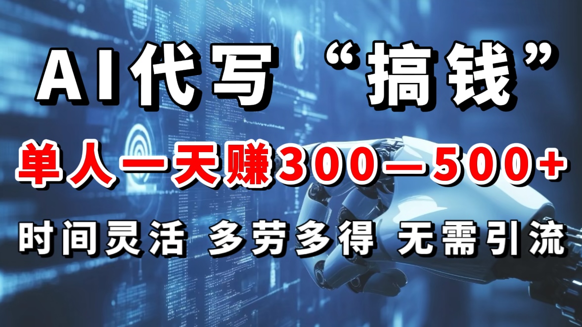AI代写“搞钱”每天2-3小时，无需引流，轻松日入300-500＋|琦哥资源