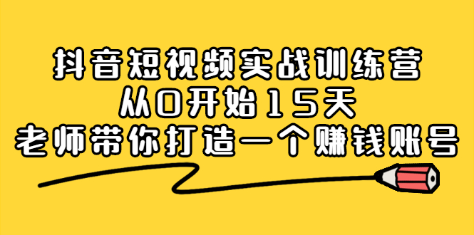 抖音短视频实战训练营，从0开始15天老师带你打造一个赚钱账号|琦哥资源