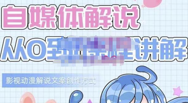 小图图·自媒体解说从0到1课程详解，影视动漫解说文案创作方式|琦哥资源