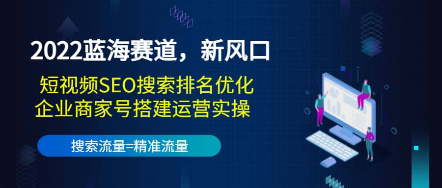 2022蓝海赛道，新风口：短视频SEO搜索排名优化+企业商家号搭建运营实操|琦哥资源