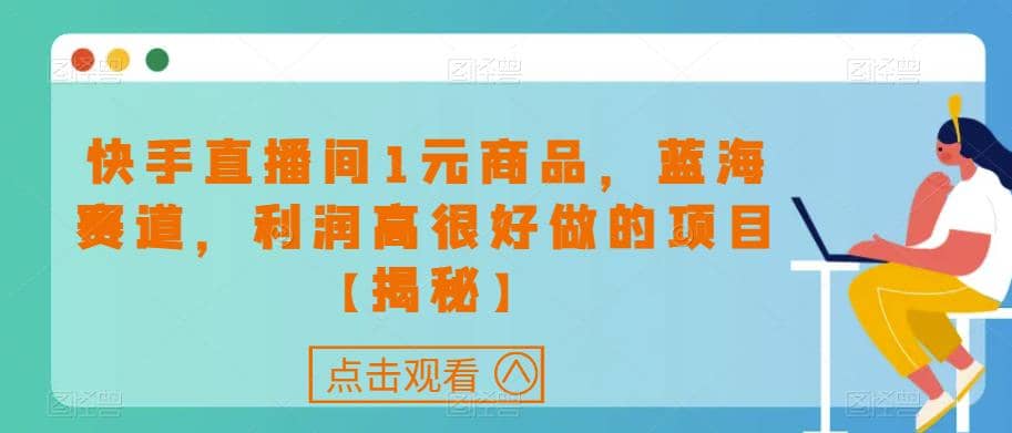 快手直播间1元商品，蓝海赛道，利润高很好做的项目【揭秘】|琦哥资源