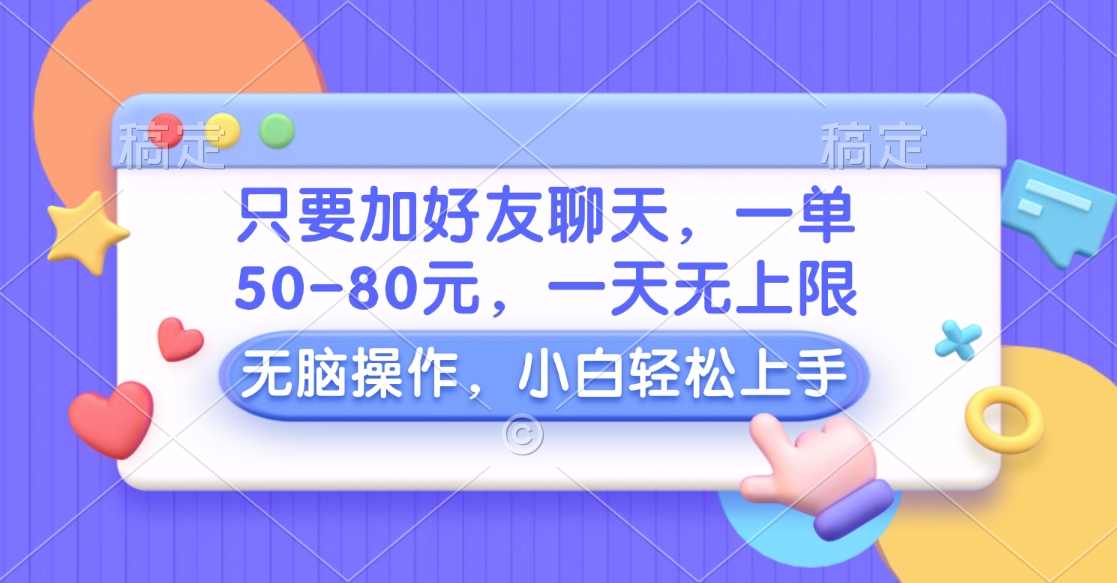 只要加好友聊天，一单50-80元，一天无上限，能做多少看你懒不懒，无脑操作|琦哥资源