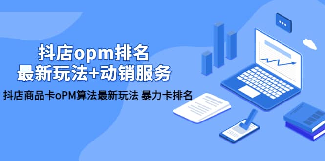 抖店/opm排名/最新玩法+动销服务，抖店商品卡oPM算法最新玩法 暴力卡排名|琦哥资源
