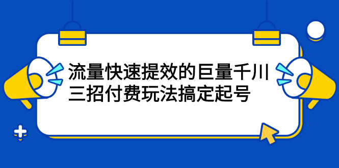 流量快速提效的巨量千川，三招付费玩法搞定起号|琦哥资源