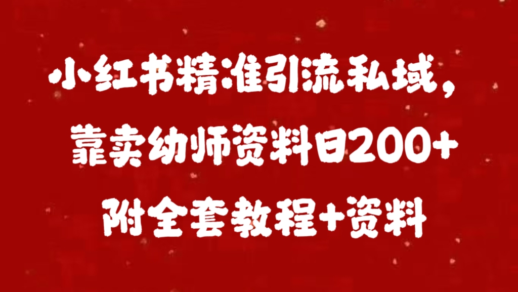 小红书精准引流私域，靠卖幼师资料日200+附全套资料|琦哥资源