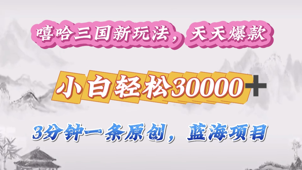 嘻哈三国分成计划，3 分钟原创即爆火，收益 4000 + 条条爆款，多种变现助小白月入 30000 + 全攻略|琦哥资源