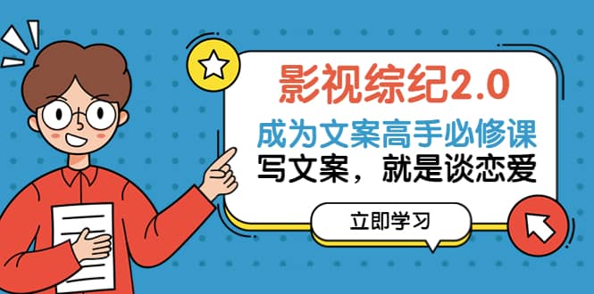 影视综纪2.0·成为文案高手必修课：写文案，就是谈恋爱（20节课）|琦哥资源