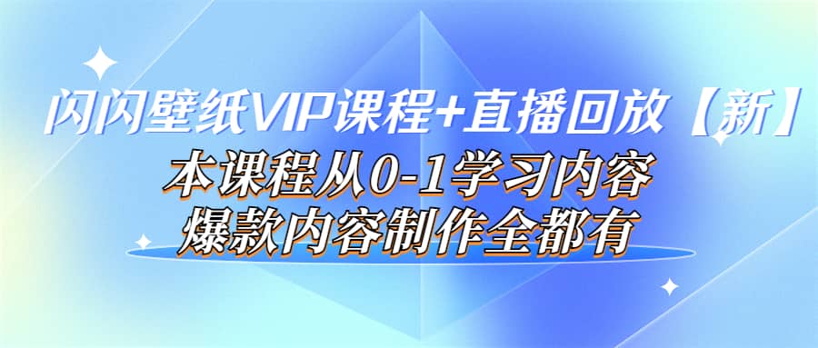 闪闪壁纸VIP课程+直播回放【新】本课程从0-1学习内容，爆款内容制作全都有|琦哥资源
