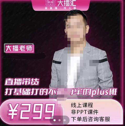 大播·直播带货打基础打得不能在牢的Plus课，深度解析抖音底层逻辑和体系化运营思路|琦哥资源