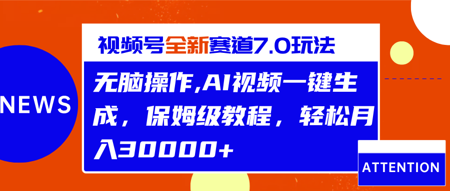 视频号最新7.0玩法，无脑操作，保姆级教程，轻松月入30000+|琦哥资源