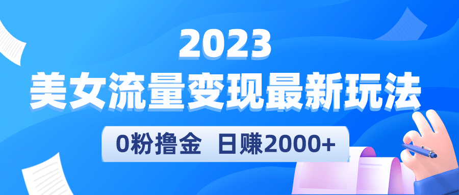 2023美女流量变现最新玩法|琦哥资源