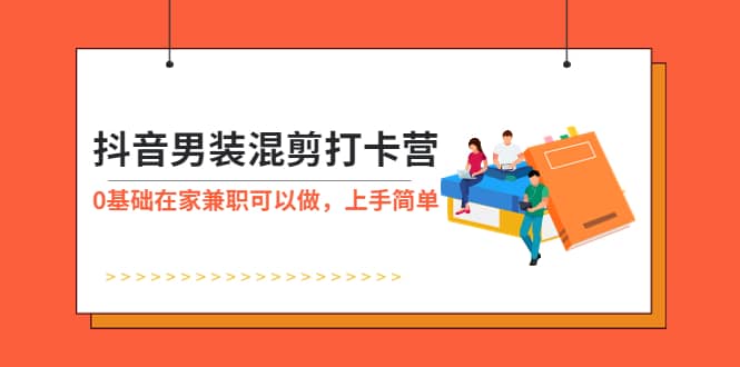 抖音男装-混剪打卡营，0基础在家兼职可以做，上手简单|琦哥资源