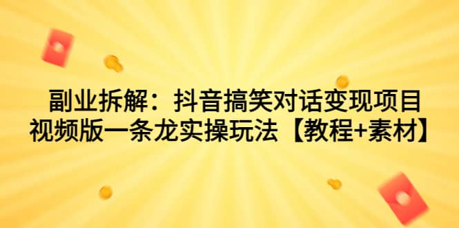 副业拆解：抖音搞笑对话变现项目，视频版一条龙实操玩法【教程+素材】|琦哥资源
