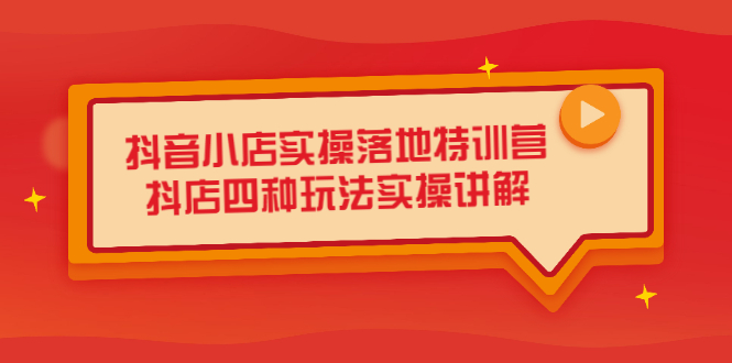 抖音小店实操落地特训营，抖店四种玩法实操讲解（干货视频）|琦哥资源