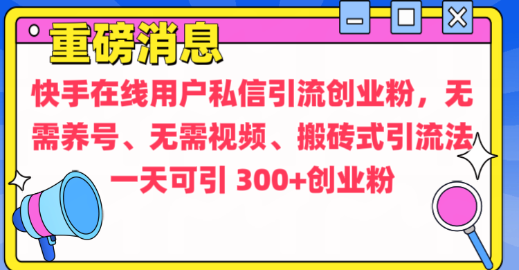 通过给快手在线用户私信引流创业粉，无需养号、无需视频、搬砖式引流法，一天可引300+创业粉|琦哥资源