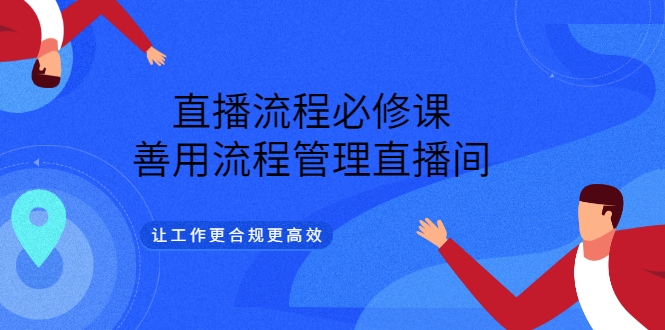 直播流程必修课，善用流程管理直播间，让工作更合规更高效|琦哥资源