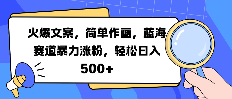 火爆文案，简单作画，蓝海赛道暴力涨粉，轻松日入 500+|琦哥资源