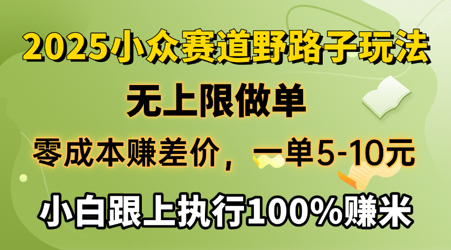 2025小众赛道，无上限做单，零成本赚差价，一单5-10元，小白跟上执行100%赚米|琦哥资源