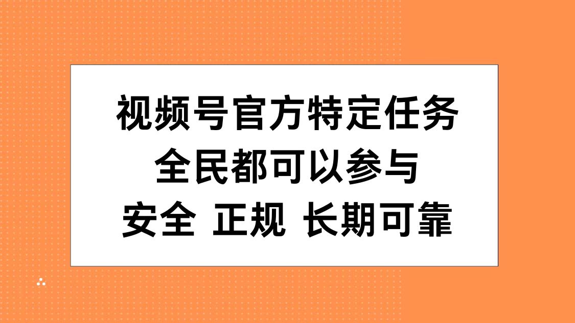 视频号官方特定任务，全民可参与，安全正规长期可靠|琦哥资源