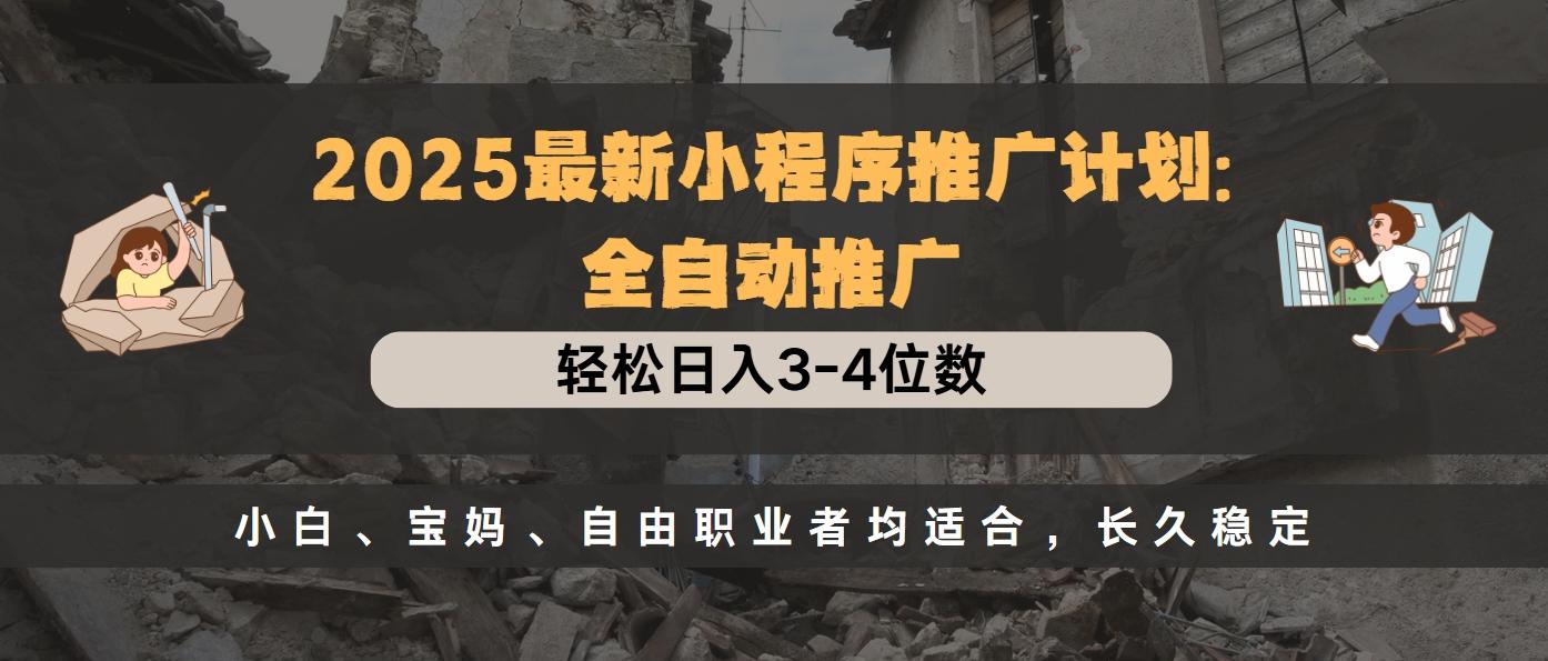 2025最新小程序推广计划全自动推广，轻松日入3-4位数，小白、宝妈、自由职业者均适合，长久稳定|琦哥资源