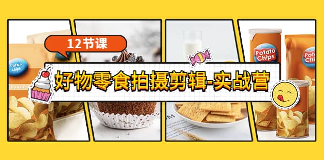 《好物零食拍摄剪辑-实战营》拍摄+剪辑+软件使用全流程（12节课）|琦哥资源