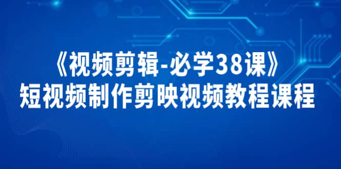 《视频剪辑-必学38课》短视频制作剪映视频教程课程|琦哥资源