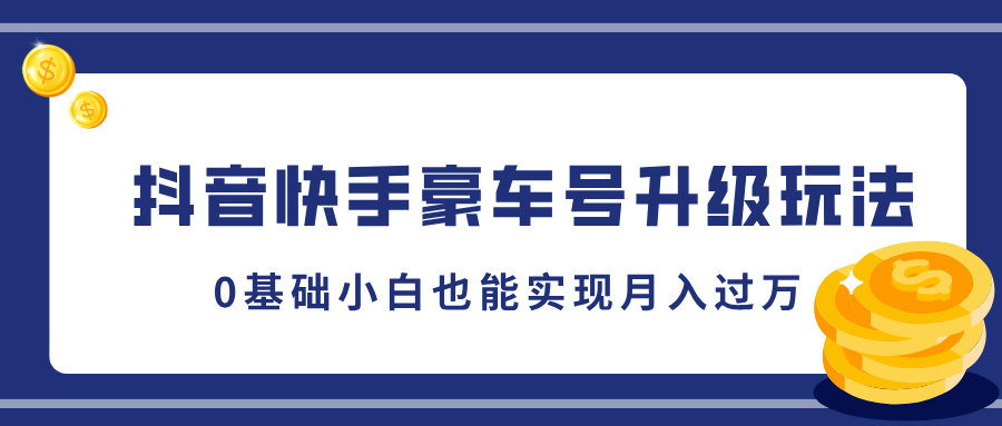 抖音快手豪车号升级玩法，5分钟一条作品，0基础小白也能实现月入过万|琦哥资源