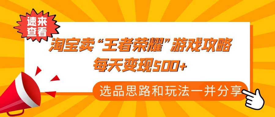 某付款文章《淘宝卖“王者荣耀”游戏攻略，每天变现500+，选品思路+玩法》|琦哥资源