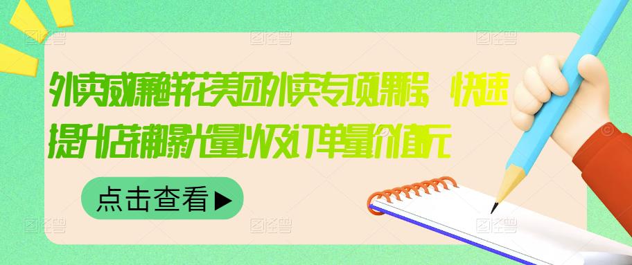 外卖威廉鲜花美团外卖专项课程，快速提升店铺曝光量以及订单量价值2680元|琦哥资源